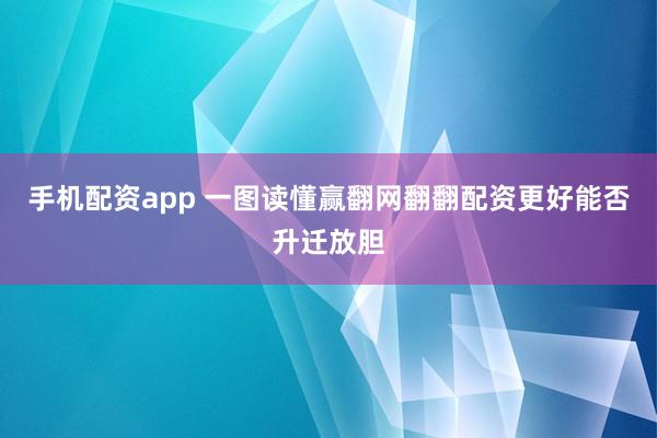 手机配资app 一图读懂赢翻网翻翻配资更好能否升迁放胆