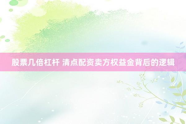 股票几倍杠杆 清点配资卖方权益金背后的逻辑
