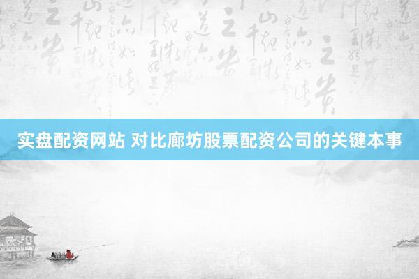 实盘配资网站 对比廊坊股票配资公司的关键本事