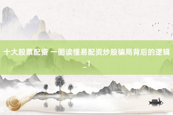 十大股票配资 一图读懂易配资炒股骗局背后的逻辑_1