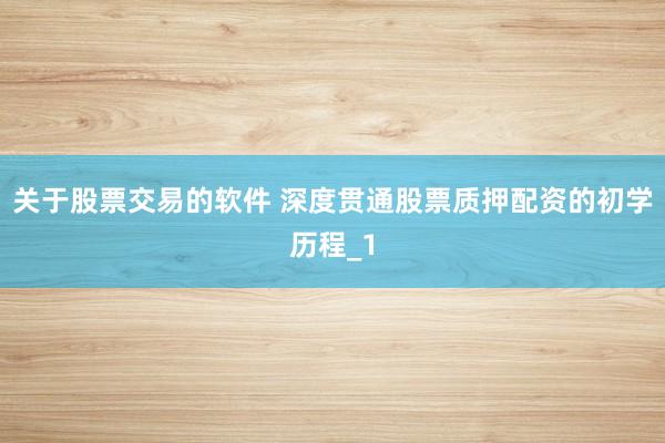 关于股票交易的软件 深度贯通股票质押配资的初学历程_1