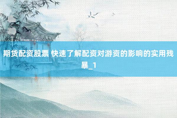 期货配资股票 快速了解配资对游资的影响的实用残暴_1
