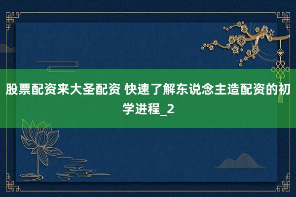 股票配资来大圣配资 快速了解东说念主造配资的初学进程_2
