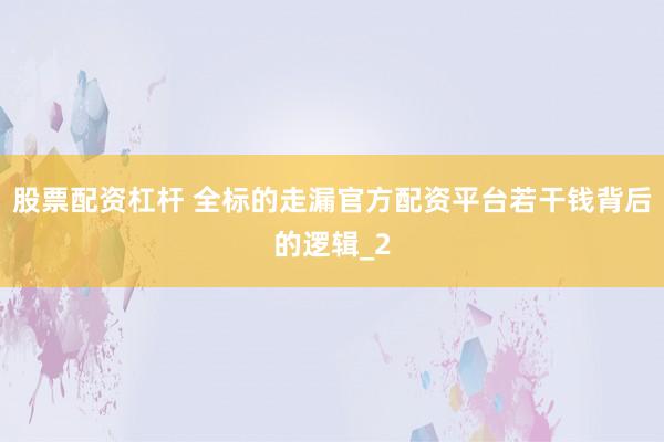 股票配资杠杆 全标的走漏官方配资平台若干钱背后的逻辑_2