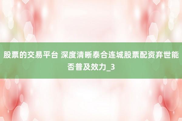 股票的交易平台 深度清晰泰合连城股票配资弃世能否普及效力_3