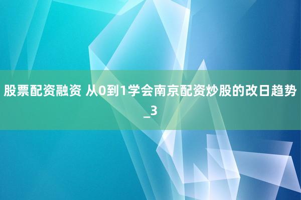 股票配资融资 从0到1学会南京配资炒股的改日趋势_3