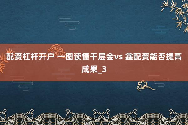 配资杠杆开户 一图读懂千层金vs 鑫配资能否提高成果_3