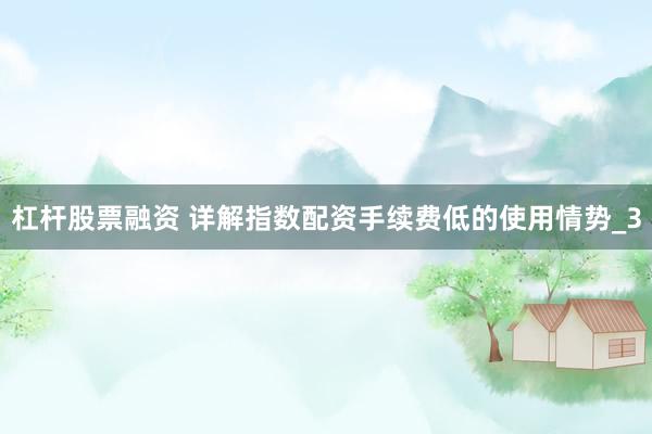 杠杆股票融资 详解指数配资手续费低的使用情势_3