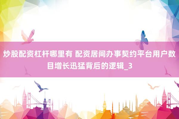 炒股配资杠杆哪里有 配资居间办事契约平台用户数目增长迅猛背后的逻辑_3