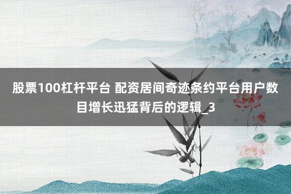 股票100杠杆平台 配资居间奇迹条约平台用户数目增长迅猛背后的逻辑_3