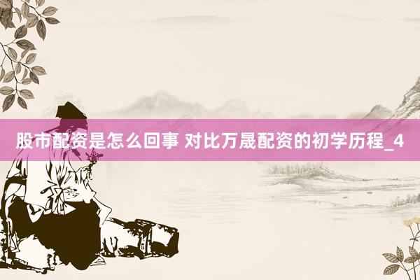 股市配资是怎么回事 对比万晟配资的初学历程_4
