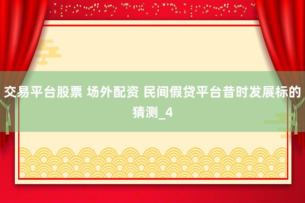 交易平台股票 场外配资 民间假贷平台昔时发展标的猜测_4