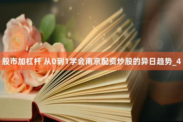 股市加杠杆 从0到1学会南京配资炒股的异日趋势_4