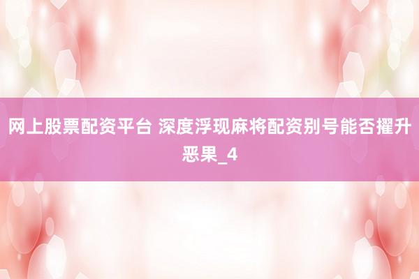 网上股票配资平台 深度浮现麻将配资别号能否擢升恶果_4