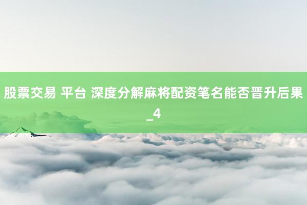 股票交易 平台 深度分解麻将配资笔名能否晋升后果_4