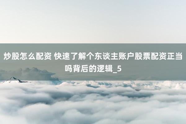 炒股怎么配资 快速了解个东谈主账户股票配资正当吗背后的逻辑_5