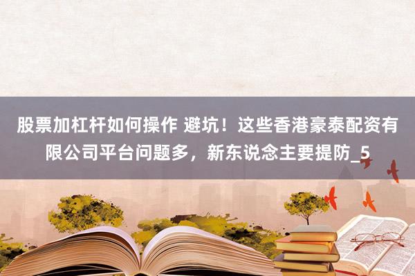 股票加杠杆如何操作 避坑！这些香港豪泰配资有限公司平台问题多，新东说念主要提防_5