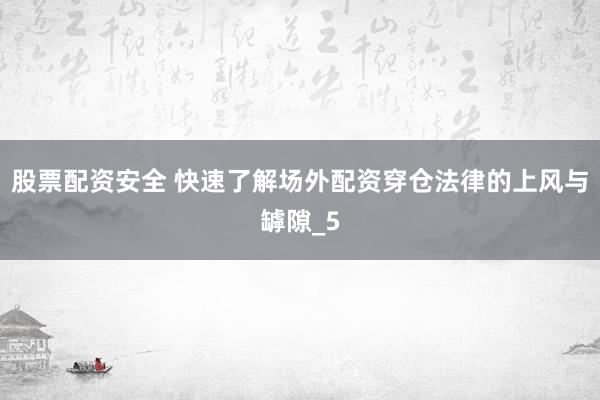 股票配资安全 快速了解场外配资穿仓法律的上风与罅隙_5