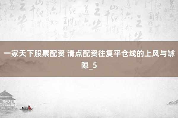 一家天下股票配资 清点配资往复平仓线的上风与罅隙_5