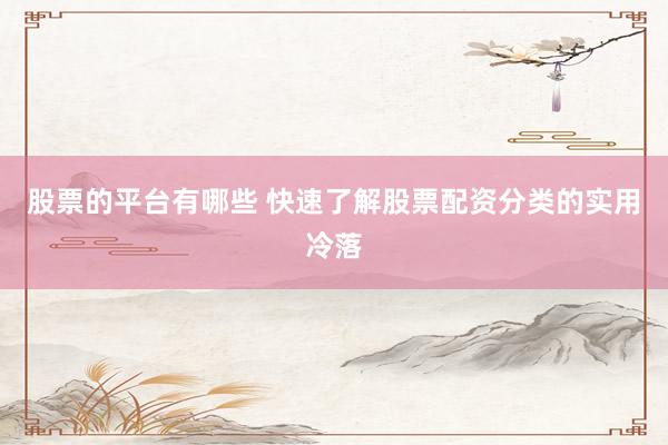 股票的平台有哪些 快速了解股票配资分类的实用冷落