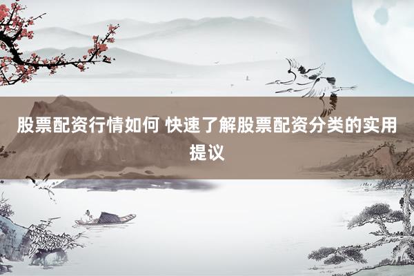 股票配资行情如何 快速了解股票配资分类的实用提议
