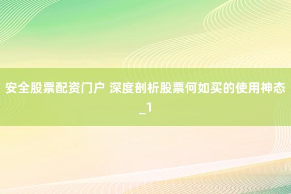 安全股票配资门户 深度剖析股票何如买的使用神态_1