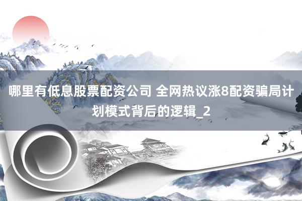 哪里有低息股票配资公司 全网热议涨8配资骗局计划模式背后的逻辑_2