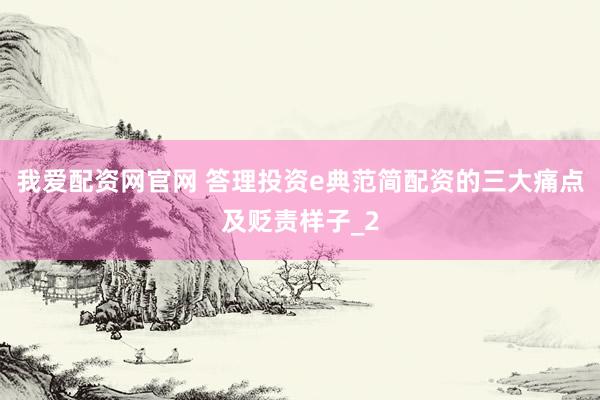 我爱配资网官网 答理投资e典范简配资的三大痛点及贬责样子_2