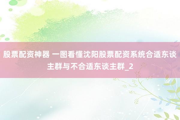 股票配资神器 一图看懂沈阳股票配资系统合适东谈主群与不合适东谈主群_2
