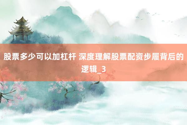 股票多少可以加杠杆 深度理解股票配资步履背后的逻辑_3