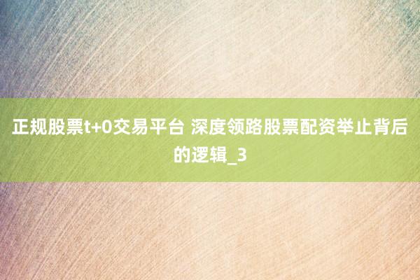 正规股票t+0交易平台 深度领路股票配资举止背后的逻辑_3