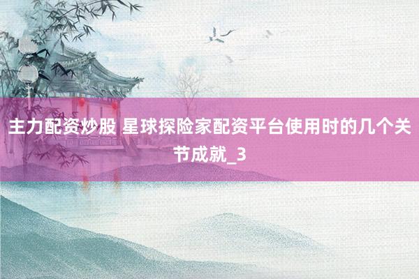 主力配资炒股 星球探险家配资平台使用时的几个关节成就_3