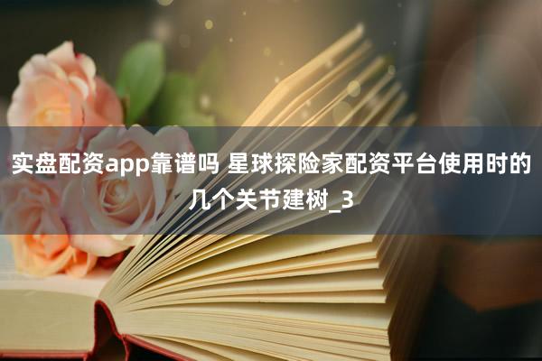 实盘配资app靠谱吗 星球探险家配资平台使用时的几个关节建树_3