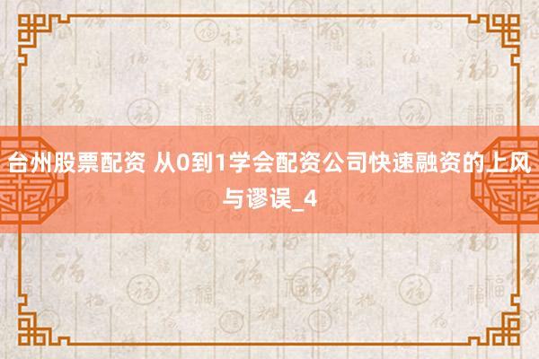 台州股票配资 从0到1学会配资公司快速融资的上风与谬误_4