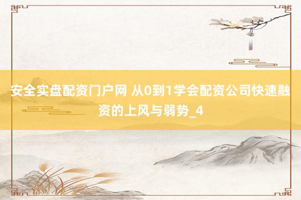 安全实盘配资门户网 从0到1学会配资公司快速融资的上风与弱势_4