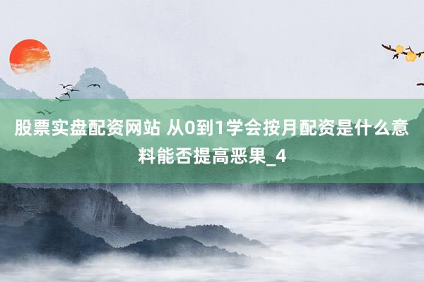 股票实盘配资网站 从0到1学会按月配资是什么意料能否提高恶果_4