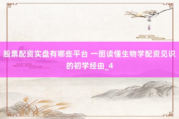 股票配资实盘有哪些平台 一图读懂生物学配资见识的初学经由_4