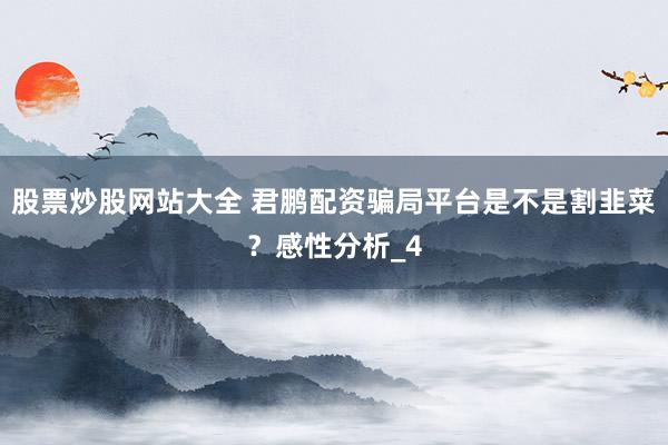 股票炒股网站大全 君鹏配资骗局平台是不是割韭菜？感性分析_4
