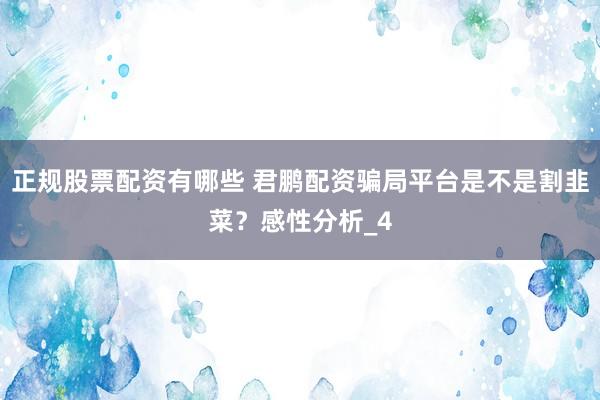 正规股票配资有哪些 君鹏配资骗局平台是不是割韭菜？感性分析_4