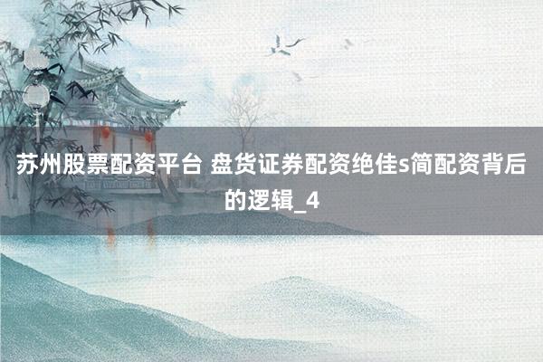 苏州股票配资平台 盘货证券配资绝佳s简配资背后的逻辑_4