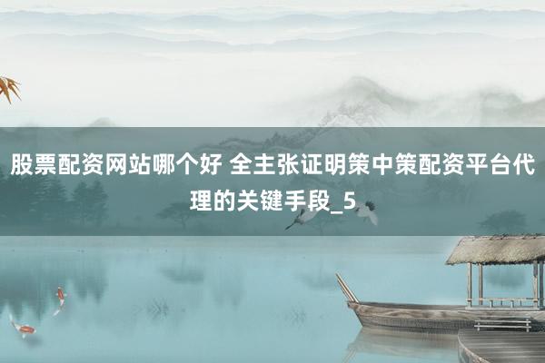 股票配资网站哪个好 全主张证明策中策配资平台代理的关键手段_5