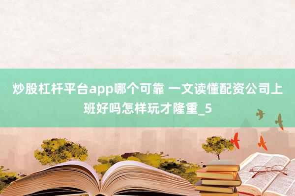 炒股杠杆平台app哪个可靠 一文读懂配资公司上班好吗怎样玩才隆重_5