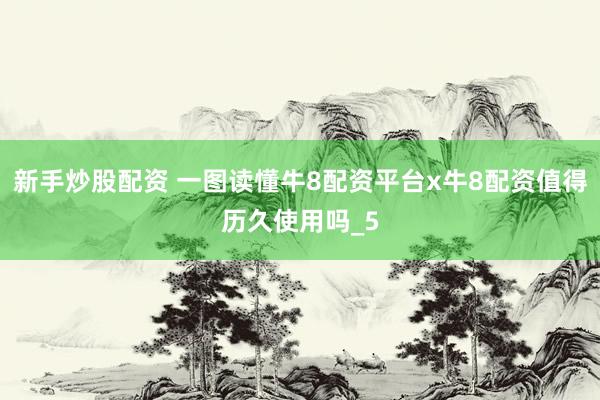 新手炒股配资 一图读懂牛8配资平台x牛8配资值得历久使用吗_5