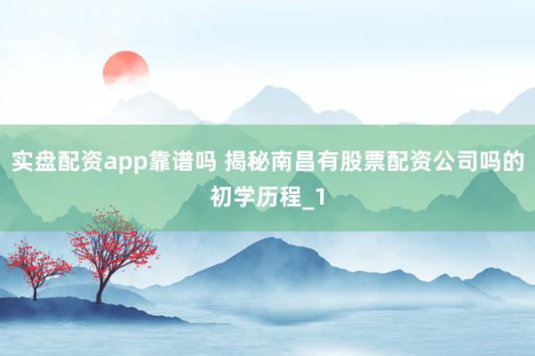 实盘配资app靠谱吗 揭秘南昌有股票配资公司吗的初学历程_1
