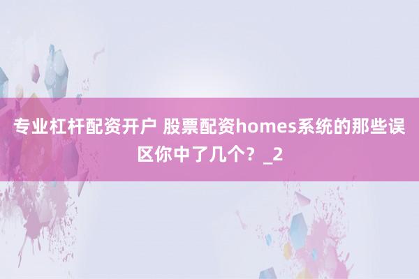 专业杠杆配资开户 股票配资homes系统的那些误区你中了几个？_2