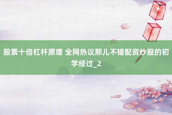 股票十倍杠杆原理 全网热议那儿不错配资炒股的初学经过_2
