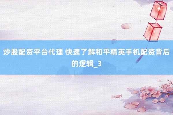 炒股配资平台代理 快速了解和平精英手机配资背后的逻辑_3