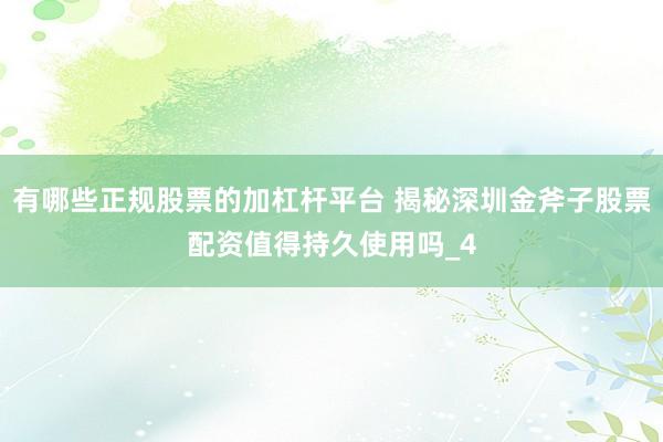 有哪些正规股票的加杠杆平台 揭秘深圳金斧子股票配资值得持久使用吗_4