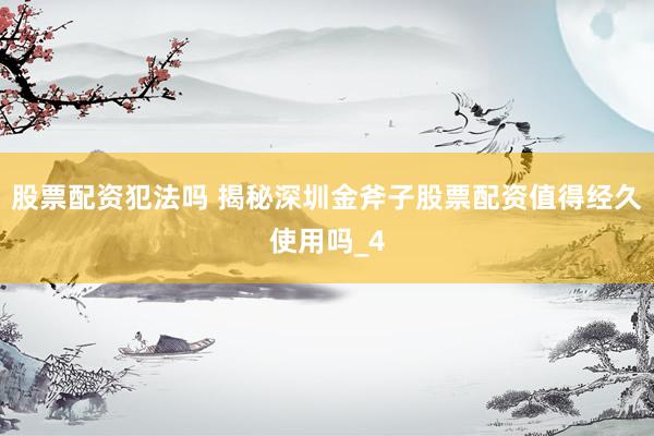 股票配资犯法吗 揭秘深圳金斧子股票配资值得经久使用吗_4