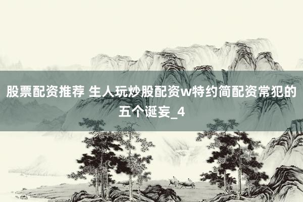 股票配资推荐 生人玩炒股配资w特约简配资常犯的五个诞妄_4